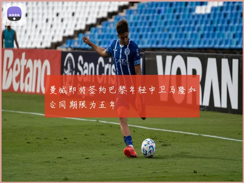 曼城即将签约巴黎年轻中卫马隆加合同期限为五年