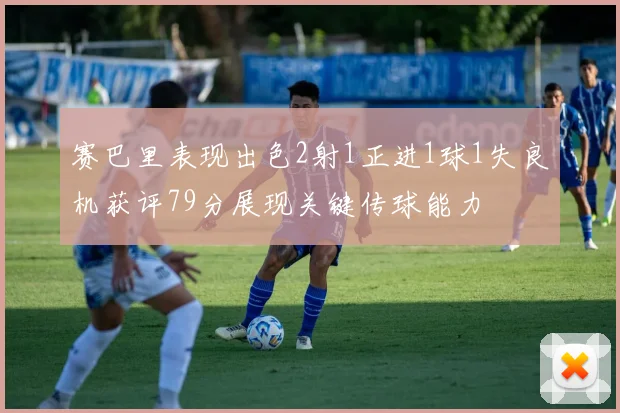 赛巴里表现出色2射1正进1球1失良机获评79分展现关键传球能力