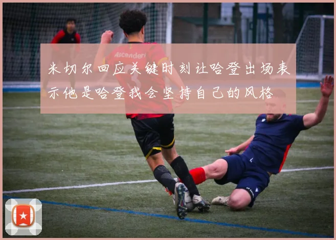 米切尔回应关键时刻让哈登出场表示他是哈登我会坚持自己的风格
