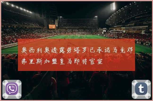 奥西利奥透露劳塔罗已承诺马竞邓弗里斯加盟皇马即将官宣