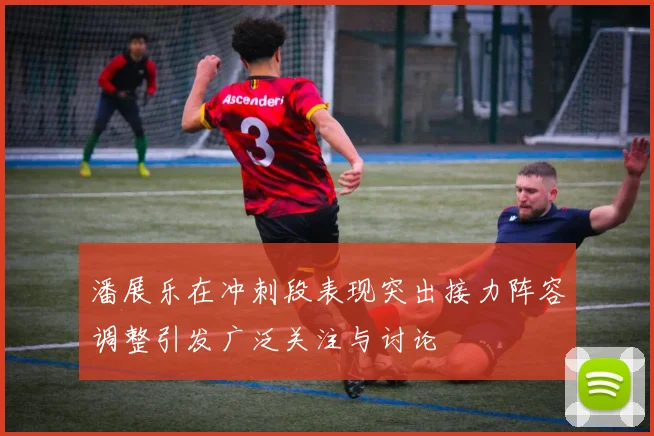 潘展乐在冲刺段表现突出接力阵容调整引发广泛关注与讨论