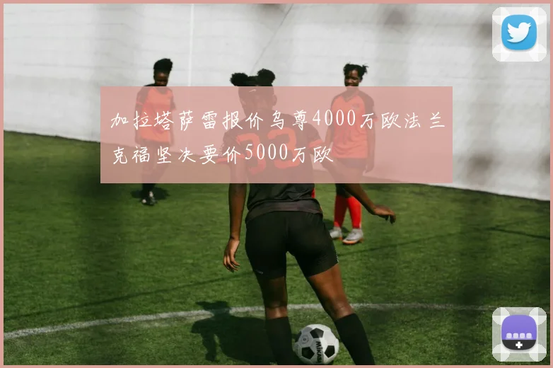 加拉塔萨雷报价乌尊4000万欧法兰克福坚决要价5000万欧