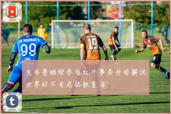 克洛普继续参与红牛事务并将解说世界杯不考虑执教皇马