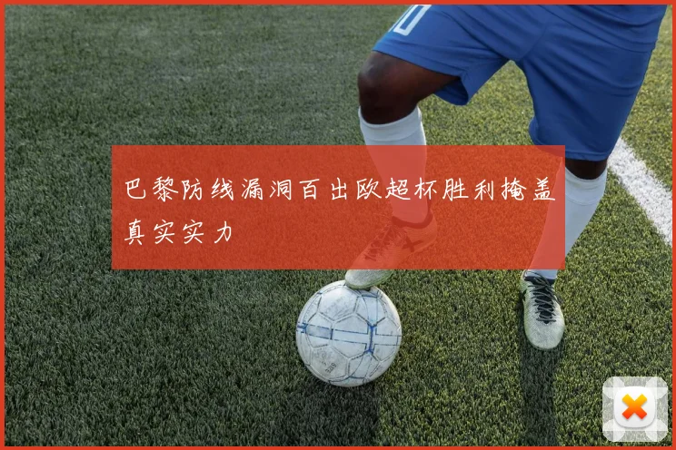 巴黎防线漏洞百出欧超杯胜利掩盖真实实力