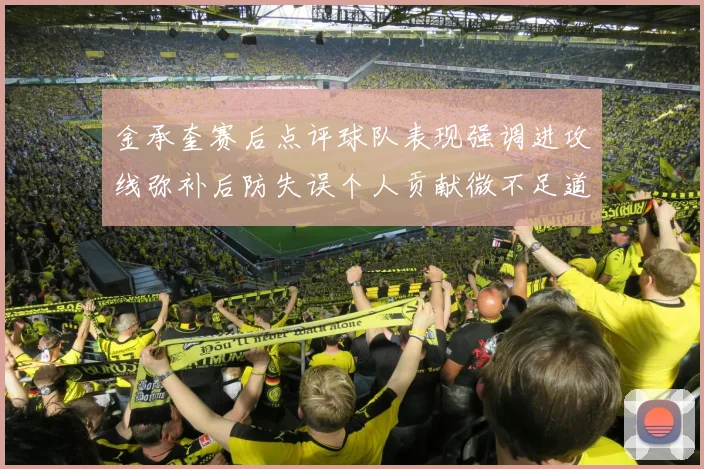 金承奎赛后点评球队表现强调进攻线弥补后防失误个人贡献微不足道
