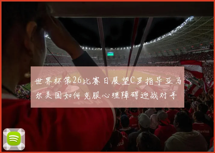世界杯第26比赛日展望C罗指导亚马尔美国如何克服心理障碍迎战对手