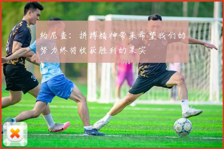 约尼查：拼搏精神带来希望我们的努力终将收获胜利的果实