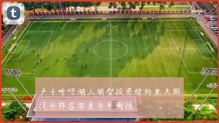 卢卡呼吁湖人明智投资续约里夫斯提升阵容深度与平衡性